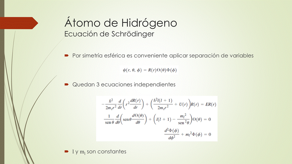 Átomo de Hidrógeno
Ecuación de Schrôdinger
• Por simetría esférica es conveniente aplicar separación de variables
• Quedan 3 ecuaciones independientes
h21(1 + 1)
dR(r)
+ U(r) R(r) — ER(r)
2mrr2 dr
I y ml son constantes