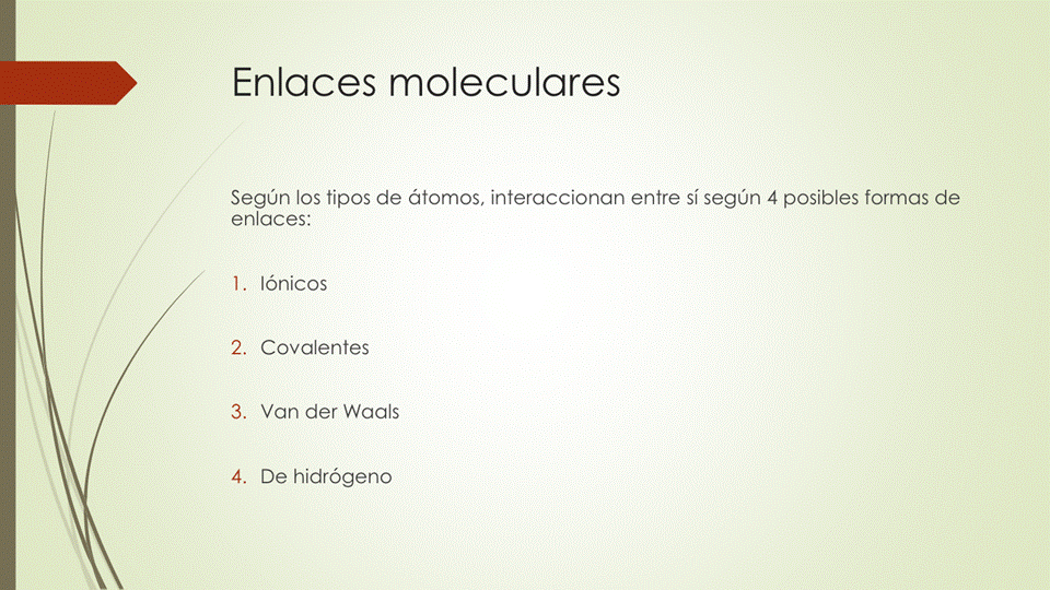 Enlaces moleculares
Según los tipos de átomos, interaccionan entre sí según 4 posibles formas de
enlaces:
. Iónicos
2.
Covalentes
3.
Van der Waals
De hidrógeno
4.