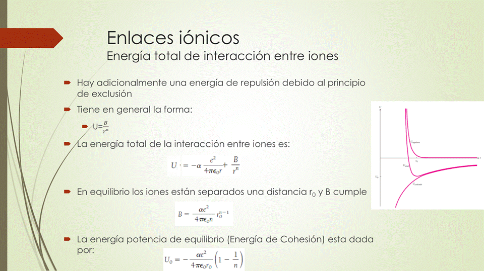 Enlaces iónicos
Energía total de interacción entre iones
• Hay adicionalmente una energía de repulsión debido al principio
de exclusión
Tiene en general la forma:
• a energía total de la interacción entre iones es:
*Teor
• En equilibrio los iones están separados una distancia ro y B cumple
4
• La energía potencia de equilibrio (Energía de Cohesión) esta dada
por:
4 T€c,rc,