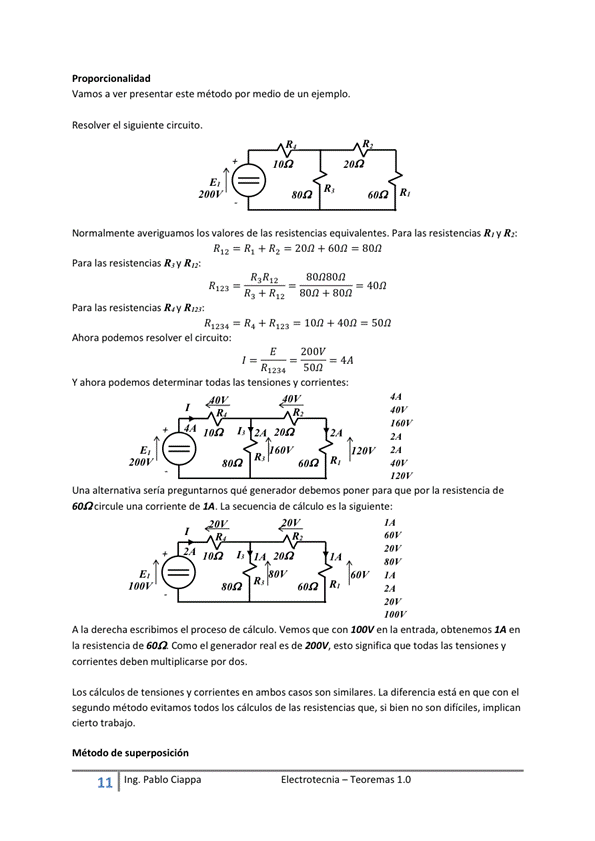 Proporcional ida d
Vamos a ver presentar este método por medio de un ejempb.
E I ectrotecnia — Teoremas 1 _O
Resolver el siguiente circuito.
R,
600 R,
Normalmente averiguamos los valores de las resistencias equivalentes. Para las resistencias R' y R.:
+ R2 2011 + bon gon
Para las resistencias R" Rn:
para las resistencias R. y Rn':
podemos resolver el circuito:
80n + aon
+R 3 —1012+40n=50n
E
2001'
¯ son ¯
Y ahora podernos determinar las tensiones y corrientes:
mn
200
20V
nav
una alternativa seria preguntarnos qué generador poner para que por la resistencia de
600Circule una corriente de La secuencia de Cálculo es la siguiente:
1001'
20'2
60'2 R,
A la derecha escribirnos el proceso de Cálculo. Vemos que Con IWV en la entrada, Obtenemos IA en
la resistencia de Coma el real es de esto Significa que todas las tensiones y
Corrientes deben multiplicarse por dos.
LOS Cálculos de tensiones y corrientes en ambos casos Son sirnilares. La diferencia está en que Con el
segundo método evitarnos todos los Cálculos de las resistencias que, Si bien no Son difíciles,
cierto trabajo.
de
I I Ing. Pa Cía ppa