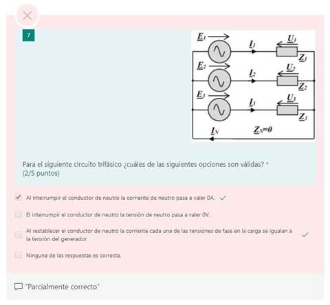 x
z,
12
Para el siguiente circuito trifásico ¿cuáles de las siguientes opciones son válidas?
(2/5 puntos)
Al interrumpir el conductor de neutro ia corriente de neutro pasa a valer OA.
El interrumpir el conductor de neutro la tensión de neutro pasa valer DV,
A/ restablecer el conductor de neutro la corriente cada una de las tensiones de fase en la carga igualan
la tensión del generador
Ninguna las respuestas es correcta.
"Parcialmente correcto"