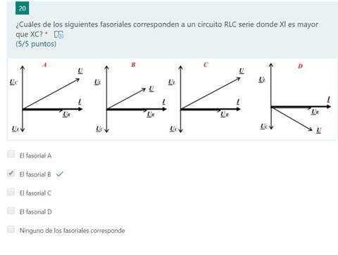 20
¿Cuáles de los siguientes fasoriales corresponden a un circuito RLC serie donde XI es mayor
que XC? * LTD
(5/5 puntos)
El fasorial A
El fasorialB N./
El fasorial C
El fasorial D
Ninguno de los fasoriales corresponde