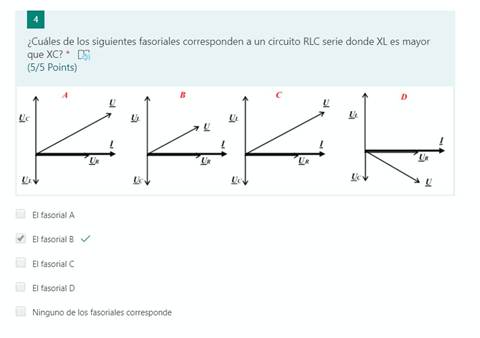 ¿Cuáles de los siguientes fasoriales corresponden a un circuito RLC serie donde XL es mayor
que
(5/5 Points)
El fasorial A
El fasorialB v/
El fasorial C
El fasorial D
Ninguno de los fasoriales corresponde