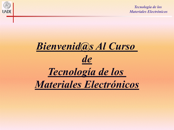 IJADE
Tecnología de los
Materiales Electrónicos
Bienvenid@s Al Curso
de
Tecnología de los
Materiales Electrónicos