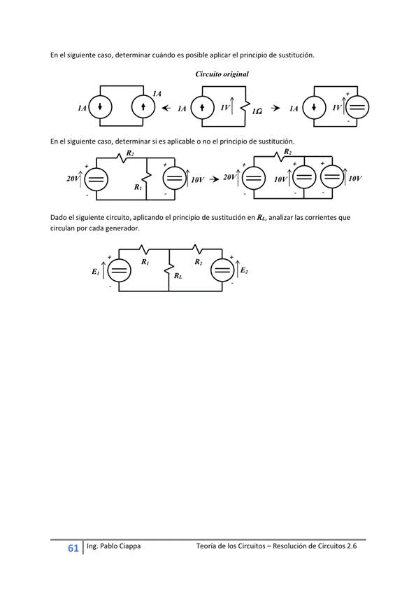En el SigLiente Caso, determinar cuándo es posible aplicar el principio de sustitución.
En el siguente caso, determinar si es aplicable o no el principio de
Dado el siguiente circuito, aphcando el principio de sustitución en RU analizar las corrientes que
circulan por cada generador.
61 Ing. Pa Cía ppa
Teoría de los Circuitos — Resolución de Circuitos 2.6