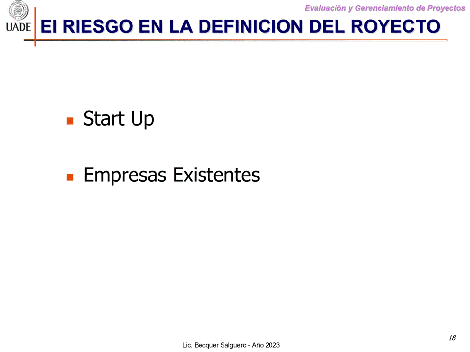 Machine generated alternative text:
G)
Evaluaciön y Gerenclamiento de Proyectos
I-JADE El RIESGO EN LA DEFINICION DEL ROYECTO
Start Up
Empresas Existentes
18
Lic. Becquer Salguero - Aho 2023